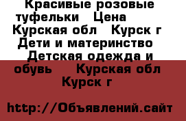 Красивые розовые туфельки › Цена ­ 550 - Курская обл., Курск г. Дети и материнство » Детская одежда и обувь   . Курская обл.,Курск г.